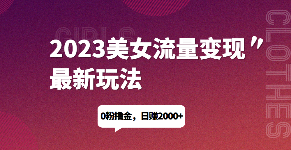 2023美女流量变现最新玩法，0粉撸金，日赚1500+，实测日引流200+网赚项目-副业赚钱-互联网创业-资源整合下载耶