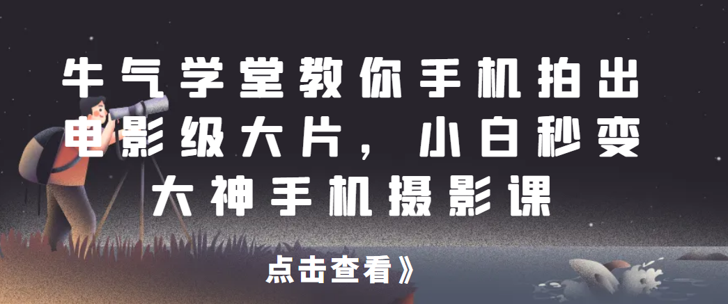 牛气学堂教你手机拍出电影级大片，小白秒变大神手机摄影课网赚项目-副业赚钱-互联网创业-资源整合下载耶