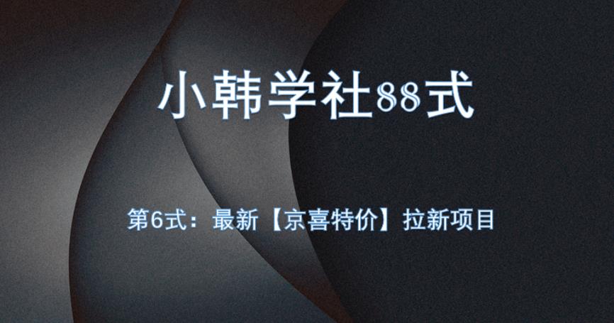 小韩学社88式第六式：最新京喜特价拉新项目，小白可操作网赚项目-副业赚钱-互联网创业-资源整合下载耶