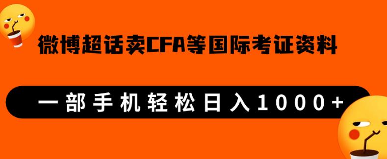 微博超话卖cfa、frm等国际考证虚拟资料，一单300+，一部手机轻松日入1000+【揭秘】网赚项目-副业赚钱-互联网创业-资源整合下载耶